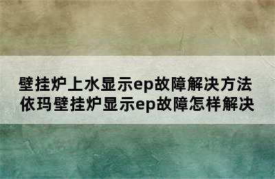 壁挂炉上水显示ep故障解决方法 依玛壁挂炉显示ep故障怎样解决